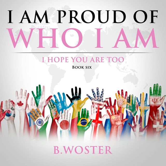 I Am Proud of Who I Am: I hope you are too (Hardback)- Book 6 By Author B. Woster - Shop