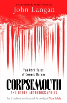Corpsemouth and Other Autobiographies : Ten Dark Tales of Cosmic Horror By John Langan