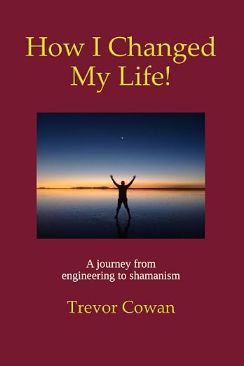 E-Book How I Changed My Life! A Journey From Engineering to Shamanism By Author Trevor Cowan